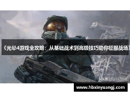 《光晕4游戏全攻略：从基础战术到高级技巧助你征服战场》