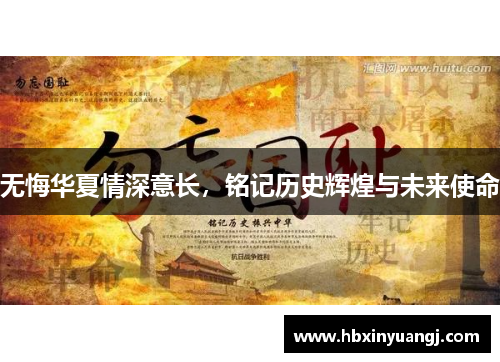 无悔华夏情深意长，铭记历史辉煌与未来使命